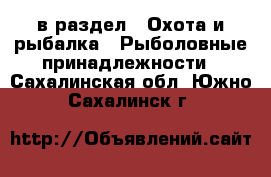  в раздел : Охота и рыбалка » Рыболовные принадлежности . Сахалинская обл.,Южно-Сахалинск г.